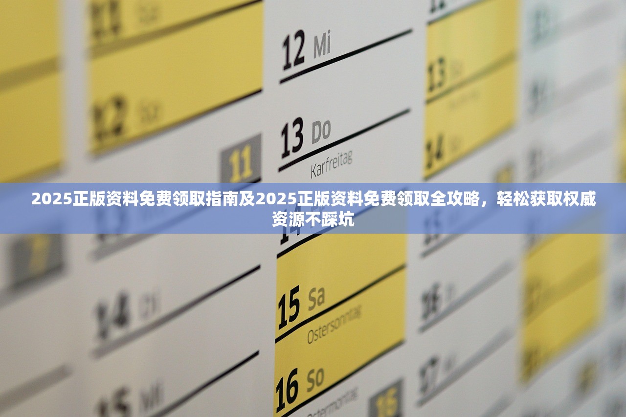 2025正版资料免费领取指南及2025正版资料免费领取全攻略,轻松获取权威资源不踩坑