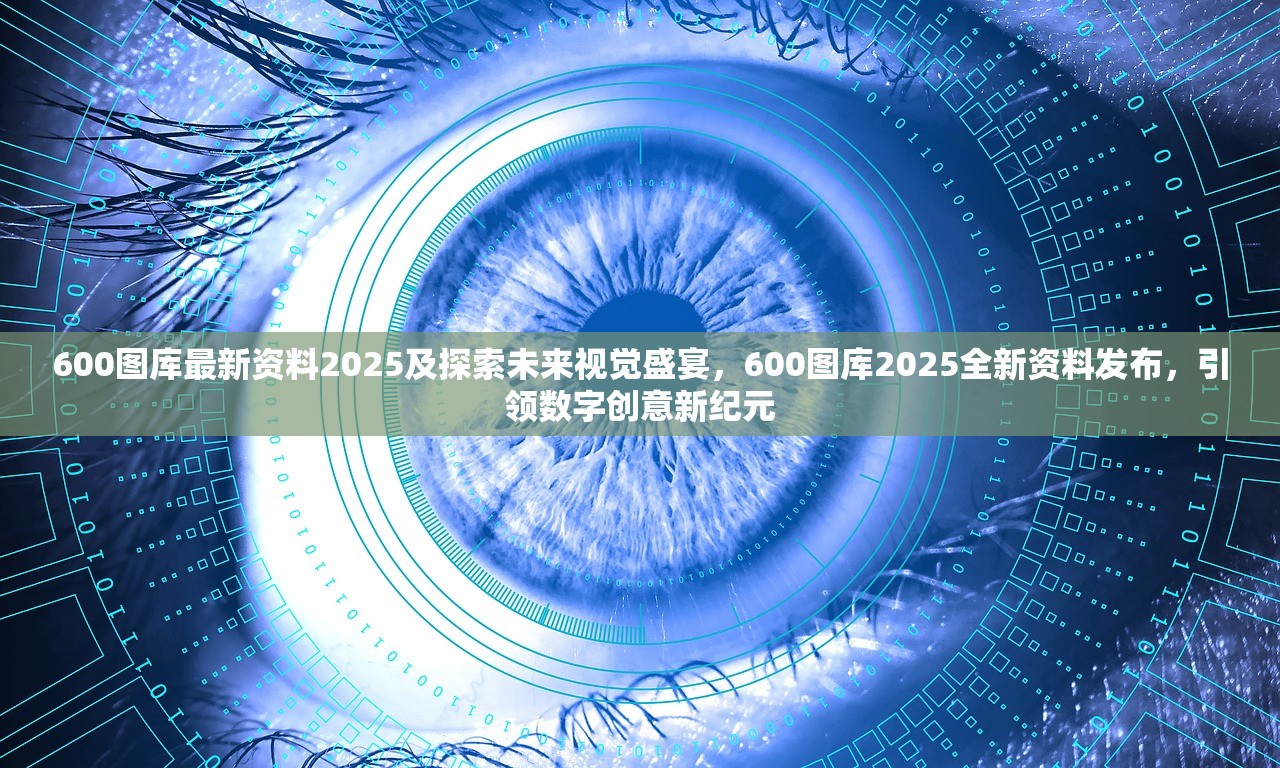 600图库最新资料2025及探索未来视觉盛宴，600图库2025全新资料发布，引领数字创意新纪元